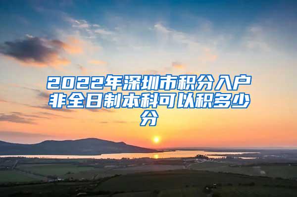 2022年深圳市积分入户非全日制本科可以积多少分