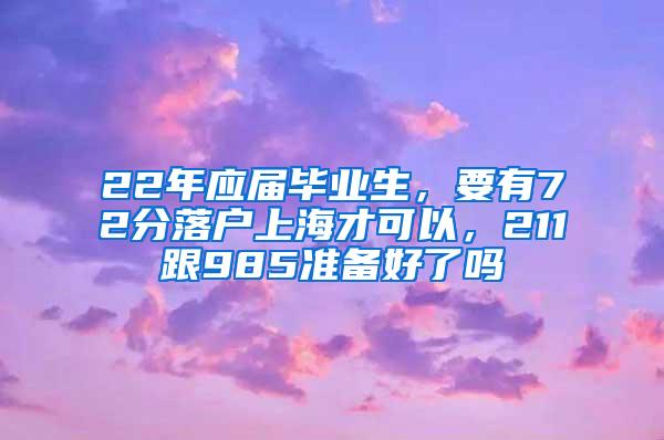 22年应届毕业生，要有72分落户上海才可以，211跟985准备好了吗
