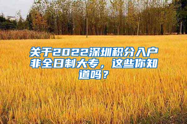 关于2022深圳积分入户非全日制大专，这些你知道吗？