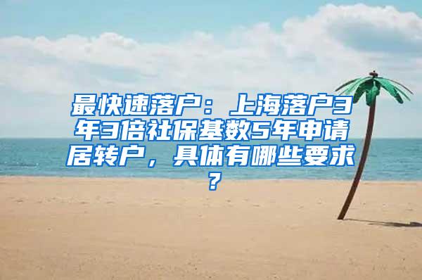 最快速落户：上海落户3年3倍社保基数5年申请居转户，具体有哪些要求？