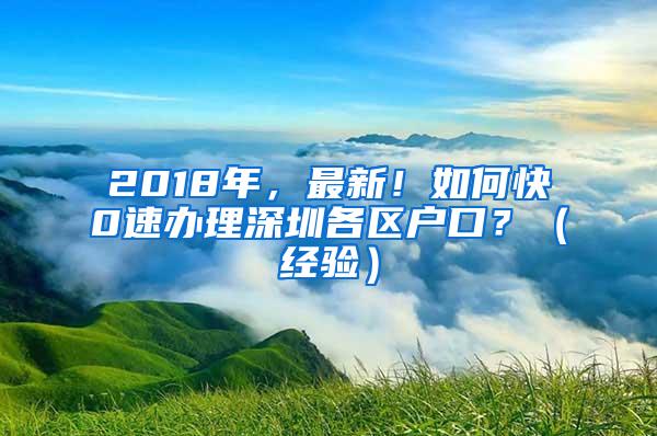 2018年，最新！如何快0速办理深圳各区户口？（经验）