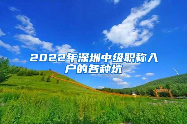 2022年深圳中级职称入户的各种坑