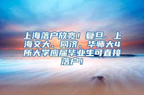 上海落户放宽！复旦、上海交大、同济、华师大4所大学应届毕业生可直接落户！