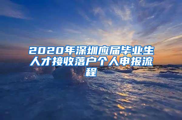 2020年深圳应届毕业生人才接收落户个人申报流程