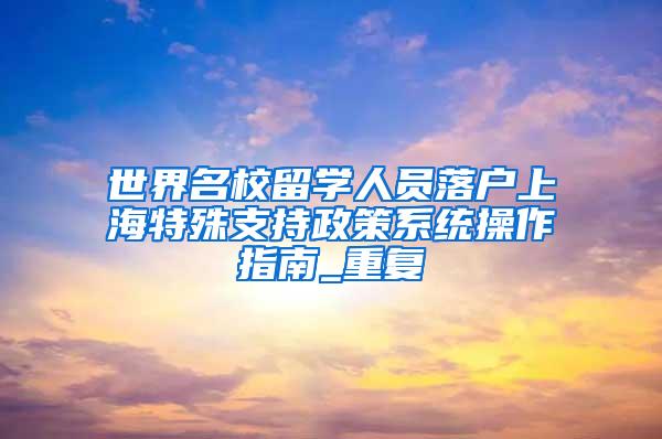 世界名校留学人员落户上海特殊支持政策系统操作指南_重复