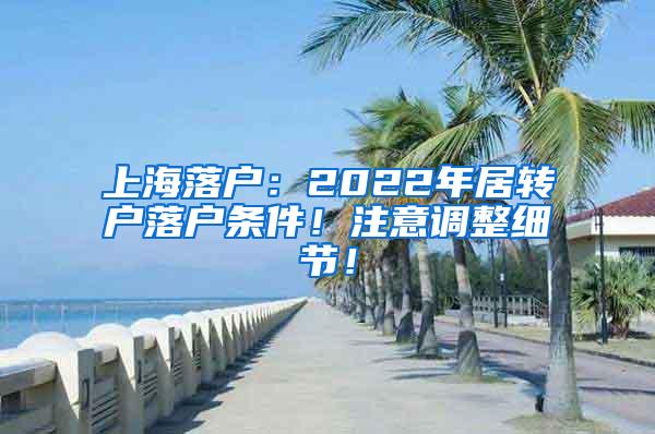 上海落户：2022年居转户落户条件！注意调整细节！