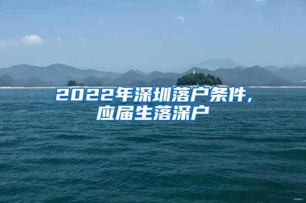 2022年深圳落户条件,应届生落深户