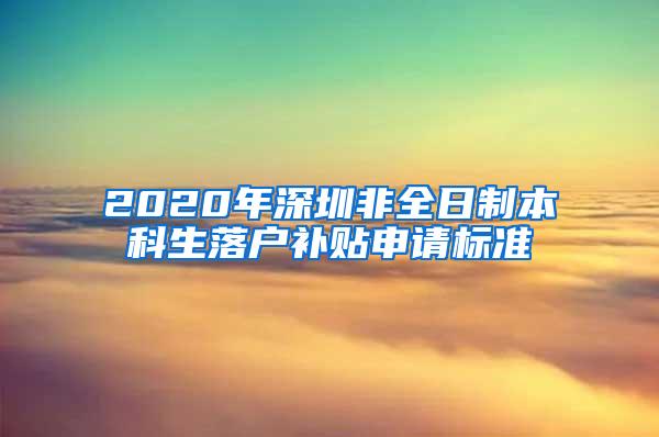 2020年深圳非全日制本科生落户补贴申请标准
