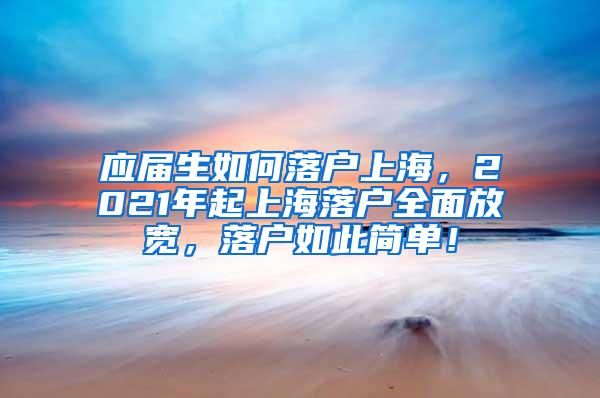 应届生如何落户上海，2021年起上海落户全面放宽，落户如此简单！