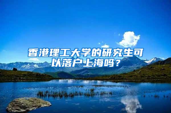 香港理工大学的研究生可以落户上海吗？