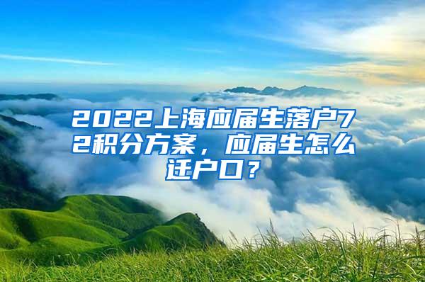 2022上海应届生落户72积分方案，应届生怎么迁户口？
