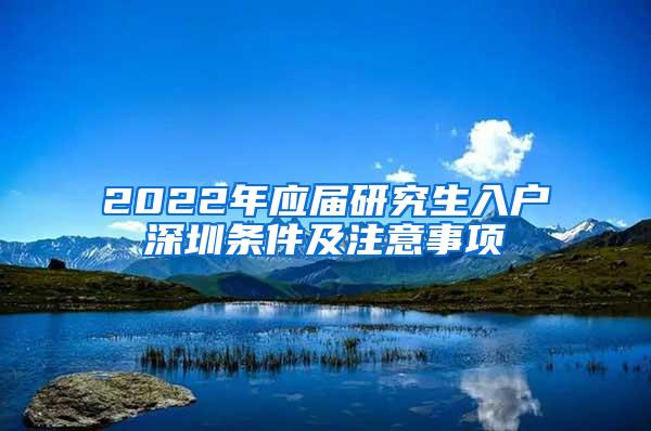 2022年应届研究生入户深圳条件及注意事项