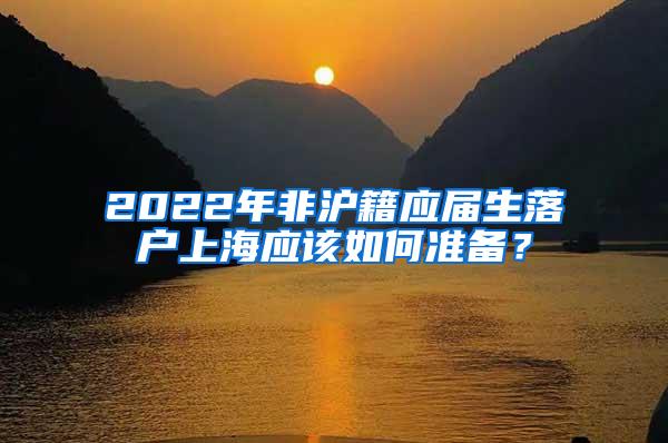 2022年非沪籍应届生落户上海应该如何准备？