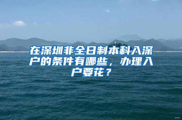 在深圳非全日制本科入深户的条件有哪些，办理入户要花？