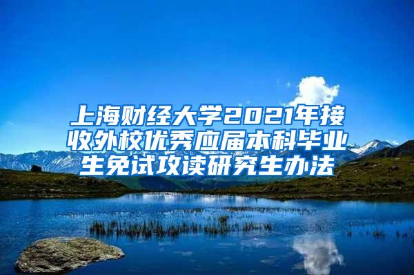 上海财经大学2021年接收外校优秀应届本科毕业生免试攻读研究生办法