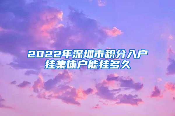 2022年深圳市积分入户挂集体户能挂多久