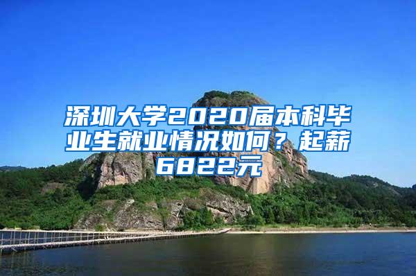 深圳大学2020届本科毕业生就业情况如何？起薪6822元