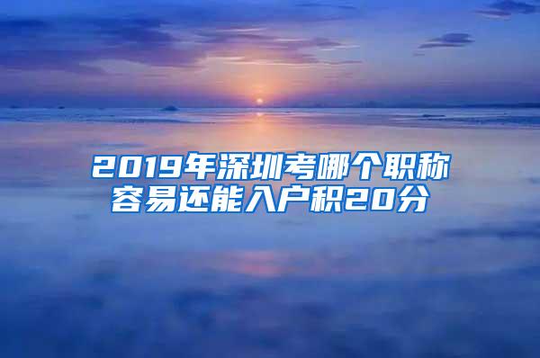2019年深圳考哪个职称容易还能入户积20分