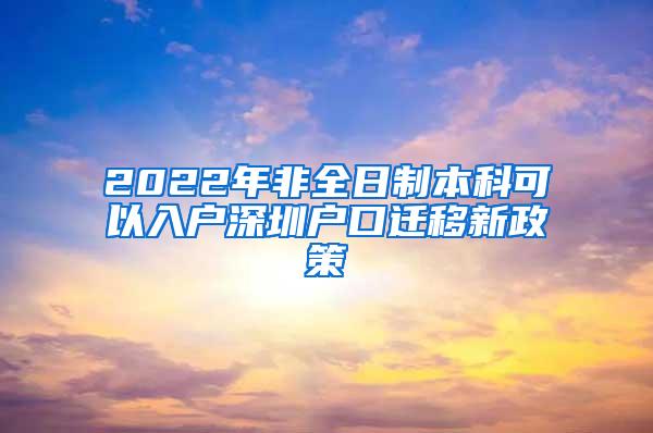 2022年非全日制本科可以入户深圳户口迁移新政策
