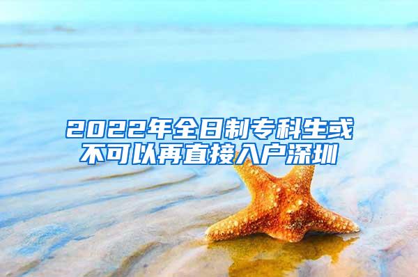 2022年全日制专科生或不可以再直接入户深圳