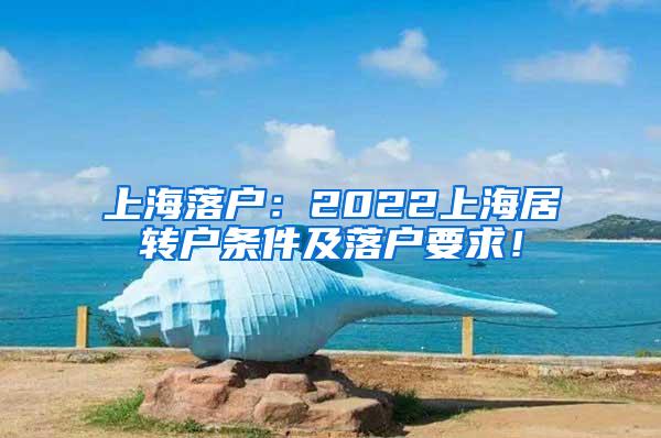 上海落户：2022上海居转户条件及落户要求！