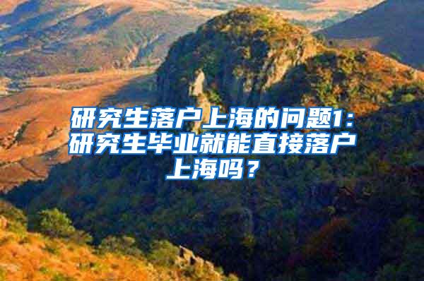 研究生落户上海的问题1：研究生毕业就能直接落户上海吗？
