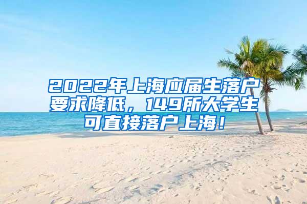 2022年上海应届生落户要求降低，149所大学生可直接落户上海！