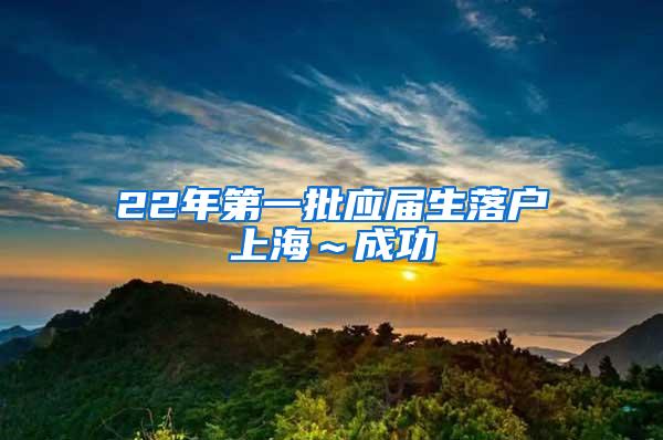 22年第一批应届生落户上海～成功