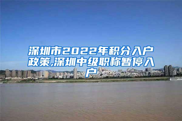 深圳市2022年积分入户政策,深圳中级职称暂停入户