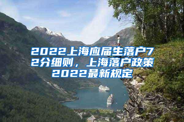 2022上海应届生落户72分细则，上海落户政策2022最新规定