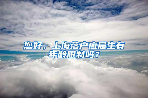 您好，上海落户应届生有年龄限制吗？