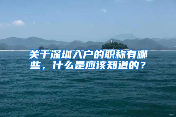 关于深圳入户的职称有哪些，什么是应该知道的？
