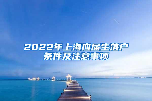 2022年上海应届生落户条件及注意事项