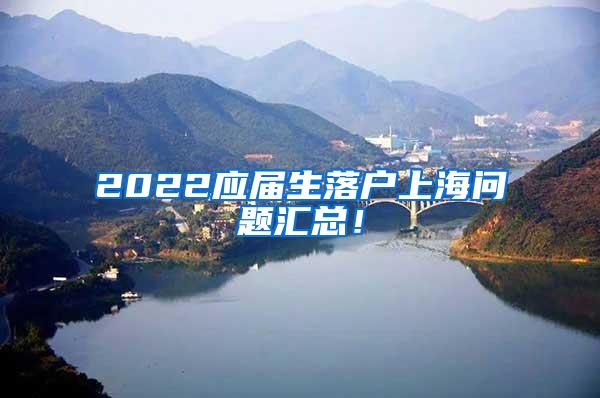 2022应届生落户上海问题汇总！