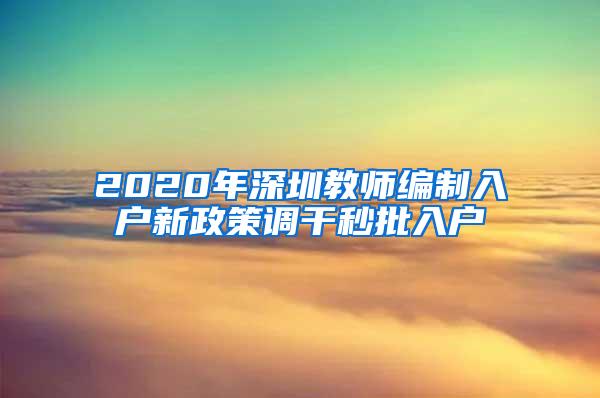 2020年深圳教师编制入户新政策调干秒批入户
