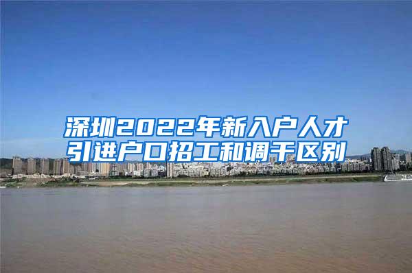 深圳2022年新入户人才引进户口招工和调干区别
