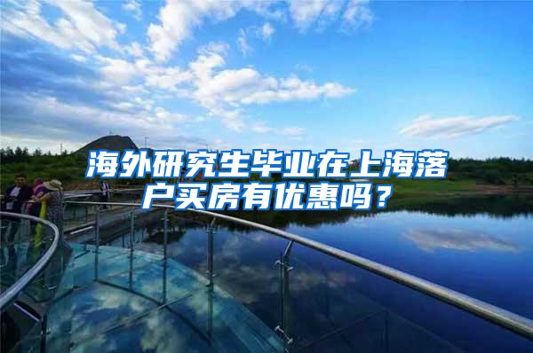 海外研究生毕业在上海落户买房有优惠吗？