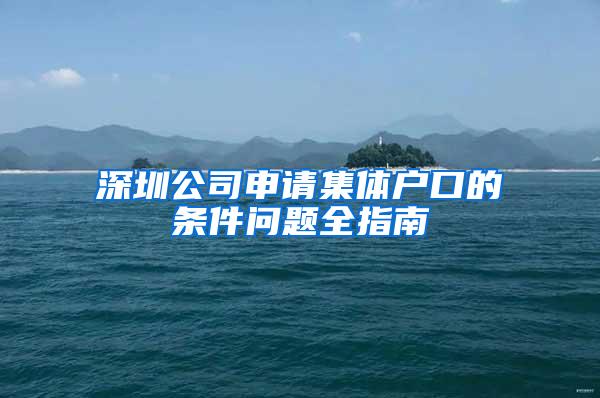 深圳公司申请集体户口的条件问题全指南