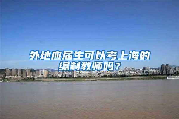 外地应届生可以考上海的编制教师吗？