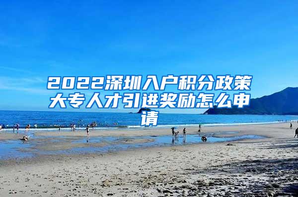 2022深圳入户积分政策大专人才引进奖励怎么申请