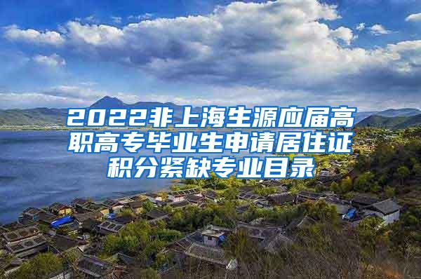 2022非上海生源应届高职高专毕业生申请居住证积分紧缺专业目录