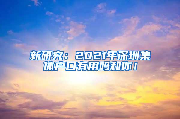 新研究：2021年深圳集体户口有用吗和你！