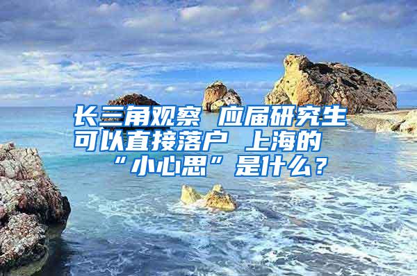 长三角观察 应届研究生可以直接落户 上海的“小心思”是什么？