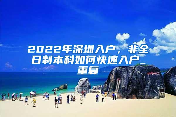 2022年深圳入户，非全日制本科如何快速入户_重复