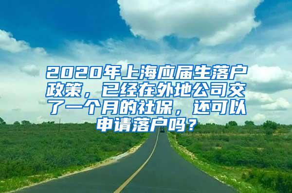 2020年上海应届生落户政策，已经在外地公司交了一个月的社保，还可以申请落户吗？