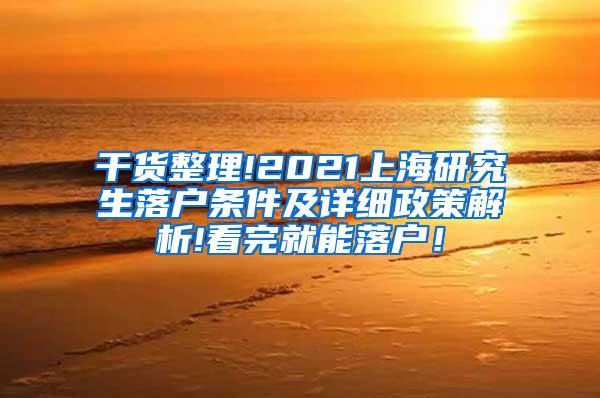 干货整理!2021上海研究生落户条件及详细政策解析!看完就能落户！