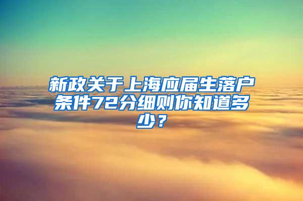 新政关于上海应届生落户条件72分细则你知道多少？