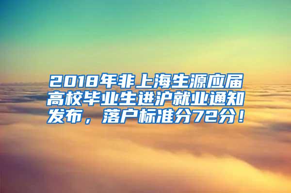2018年非上海生源应届高校毕业生进沪就业通知发布，落户标准分72分！