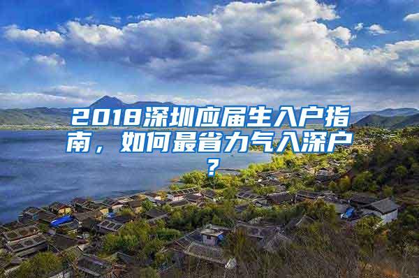 2018深圳应届生入户指南，如何最省力气入深户？
