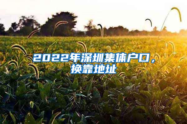 2022年深圳集体户口，换靠地址